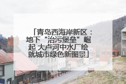 青岛西海岸新区：地下“治污堡垒”崛起 大卢河中水厂绘就城市绿色新图景