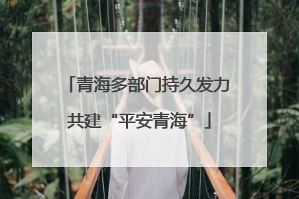 青海多部门持久发力共建“平安青海”