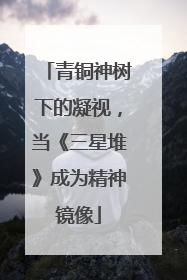 青铜神树下的凝视，当《三星堆》成为精神镜像