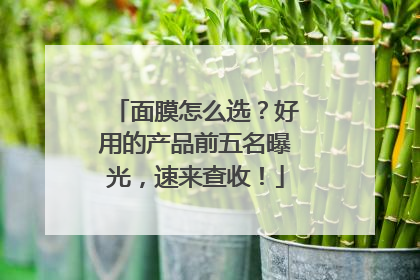 面膜怎么选？好用的产品前五名曝光，速来查收！