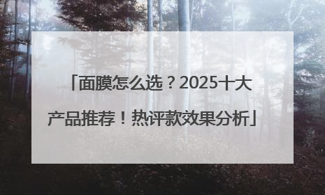 面膜怎么选？2025十大产品推荐！热评款效果分析