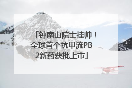 钟南山院士挂帅！全球首个抗甲流PB2新药获批上市