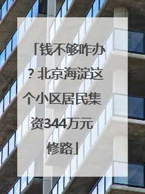 钱不够咋办？北京海淀这个小区居民集资344万元修路