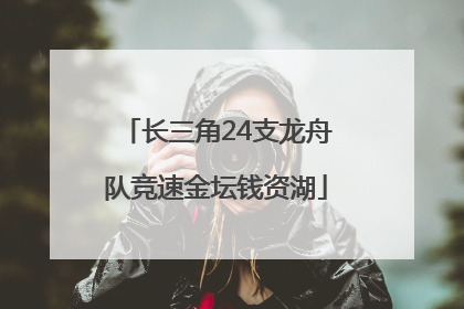 长三角24支龙舟队竞速金坛钱资湖
