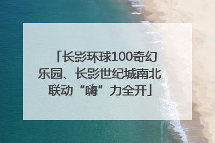 长影环球100奇幻乐园、长影世纪城南北联动“嗨”力全开