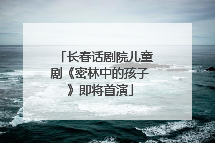 长春话剧院儿童剧《密林中的孩子》即将首演
