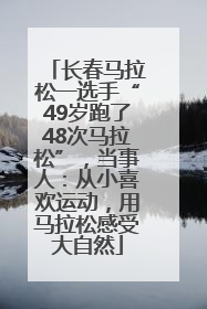 长春马拉松一选手“49岁跑了48次马拉松”，当事人：从小喜欢运动，用马拉松感受大自然