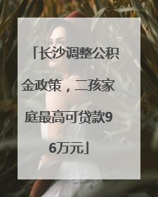 长沙调整公积金政策，二孩家庭最高可贷款96万元