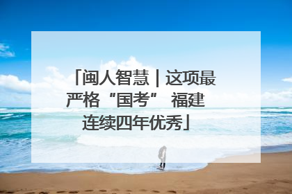 闽人智慧｜这项最严格“国考” 福建连续四年优秀