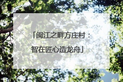 闽江之畔方庄村：智在匠心造龙舟