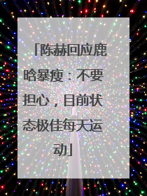 陈赫回应鹿晗暴瘦：不要担心，目前状态极佳每天运动