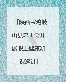 陕西宝鸡岐山县总工会开展职工健康知识巡讲