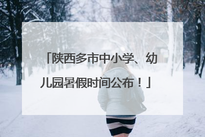 陕西多市中小学、幼儿园暑假时间公布！