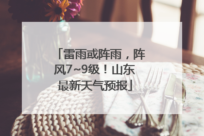 雷雨或阵雨，阵风7~9级！山东最新天气预报