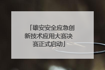 雄安安全应急创新技术应用大赛决赛正式启动