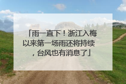 雨一直下！浙江入梅以来第一场雨还将持续，台风也有消息了