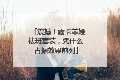 震撼！露卡菲娅祛斑套装，凭什么占据效果前列