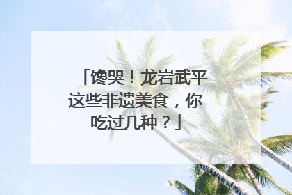 馋哭！龙岩武平这些非遗美食，你吃过几种？