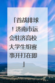 首战排球！济南市运会驻济高校大学生组赛事开打在即