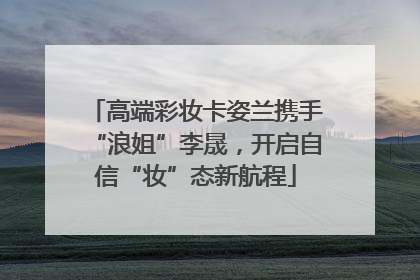 高端彩妆卡姿兰携手“浪姐”李晟，开启自信“妆”态新航程