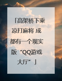 高架桥下乘凉打麻将 成都有一个现实版“QQ游戏大厅”