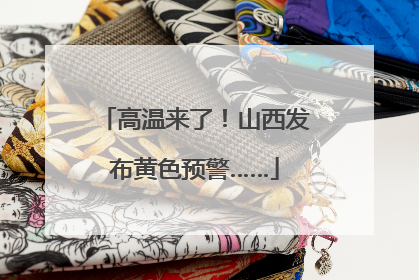 高温来了！山西发布黄色预警……