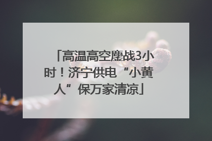 高温高空鏖战3小时！济宁供电“小黄人”保万家清凉