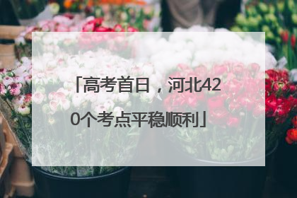 高考首日，河北420个考点平稳顺利