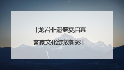 龙岩非遗盛宴启幕 客家文化绽放新彩