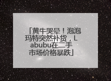 黄牛哭晕！泡泡玛特突然补货，Labubu在二手市场价格暴跌