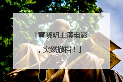 黄晓明主演电影，突然撤档！