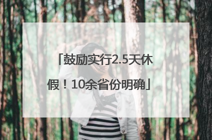 鼓励实行2.5天休假！10余省份明确