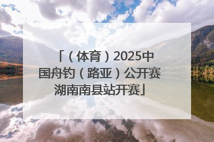 （体育）2025中国舟钓（路亚）公开赛湖南南县站开赛