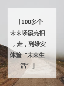 100多个未来场景亮相，走，到雄安体验“未来生活”
