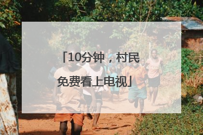 10分钟，村民免费看上电视