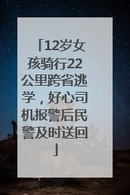 12岁女孩骑行22公里跨省逃学，好心司机报警后民警及时送回