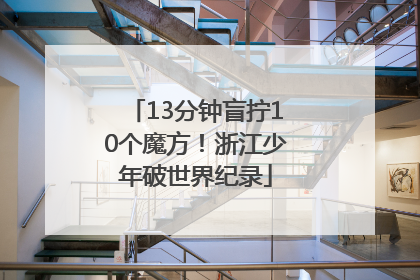 13分钟盲拧10个魔方！浙江少年破世界纪录