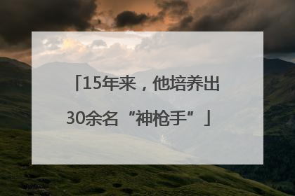 15年来，他培养出30余名“神枪手”