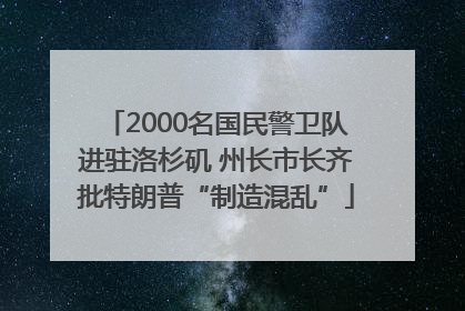 2000名国民警卫队进驻洛杉矶 州长市长齐批特朗普“制造混乱”