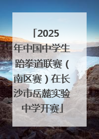 2025 年中国中学生跆拳道联赛（南区赛）在长沙市岳麓实验中学开赛
