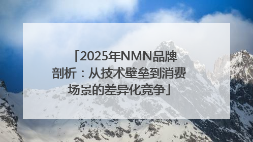 2025年NMN品牌剖析：从技术壁垒到消费场景的差异化竞争