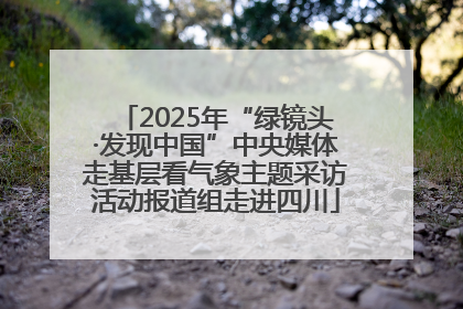2025年“绿镜头·发现中国”中央媒体走基层看气象主题采访活动报道组走进四川