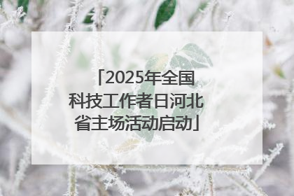 2025年全国科技工作者日河北省主场活动启动