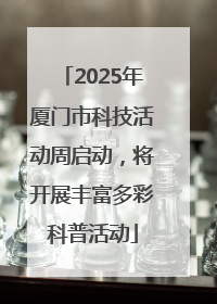 2025年厦门市科技活动周启动，将开展丰富多彩科普活动