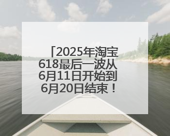 2025年淘宝618最后一波从6月11日开始到6月20日结束！淘宝京东618最新红包口令是：优惠礼包855