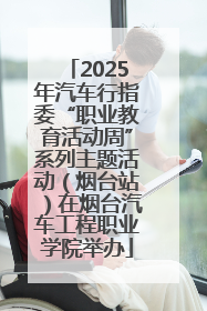 2025年汽车行指委“职业教育活动周”系列主题活动（烟台站）在烟台汽车工程职业学院举办