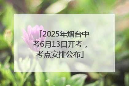 2025年烟台中考6月13日开考，考点安排公布