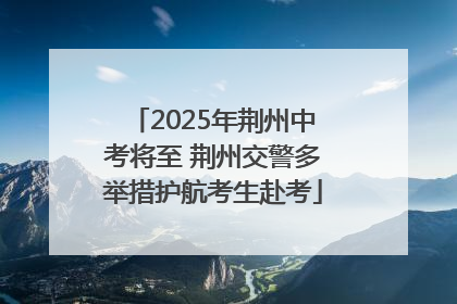 2025年荆州中考将至 荆州交警多举措护航考生赴考