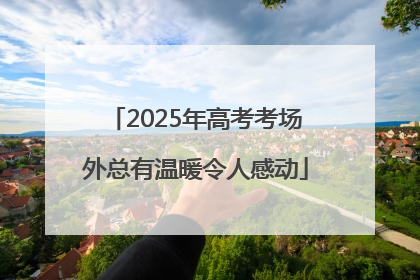 2025年高考考场外总有温暖令人感动