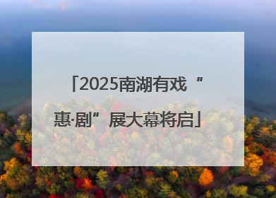 2025南湖有戏“惠·剧”展大幕将启